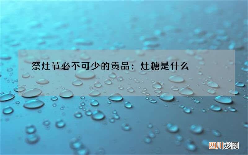 祭灶节必不可少的贡品：灶糖是什么