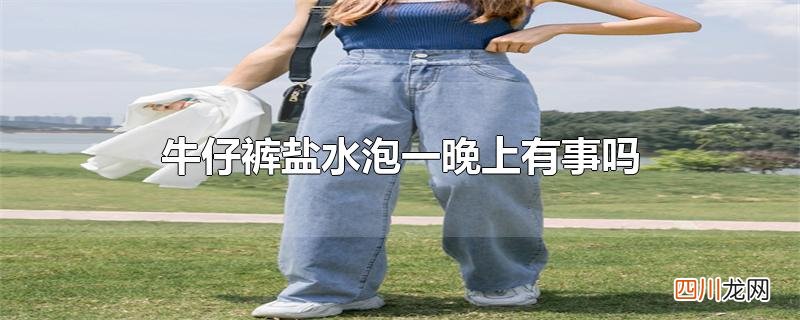 牛仔裤盐水泡一晚上有事吗