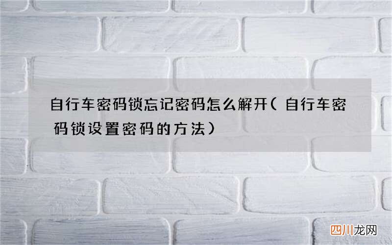 自行车密码锁设置密码的方法 自行车密码锁忘记密码怎么解开