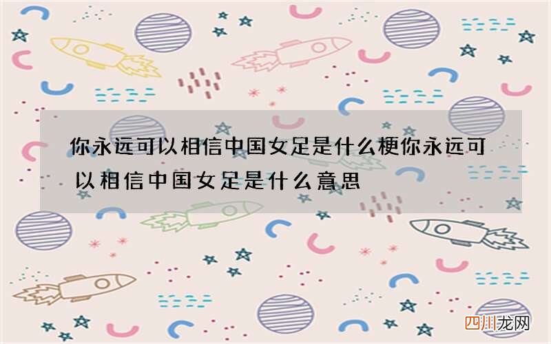 你永远可以相信中国女足是什么梗 你永远可以相信中国女足是什么意思