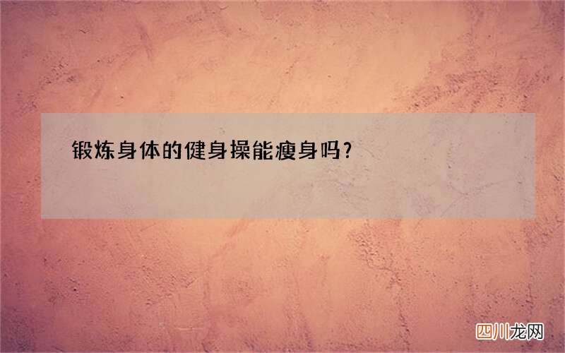 锻炼身体的健身操能瘦身吗？