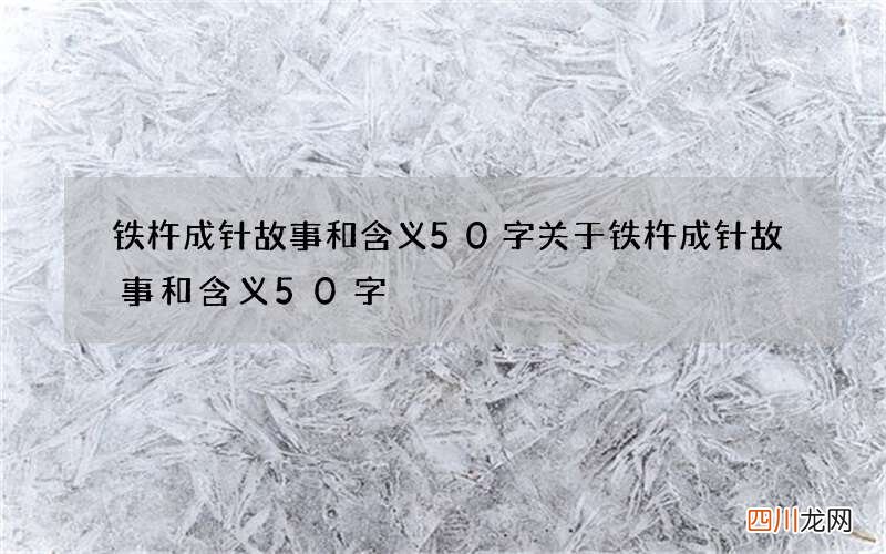 铁杵成针故事和含义50字 关于铁杵成针故事和含义50字