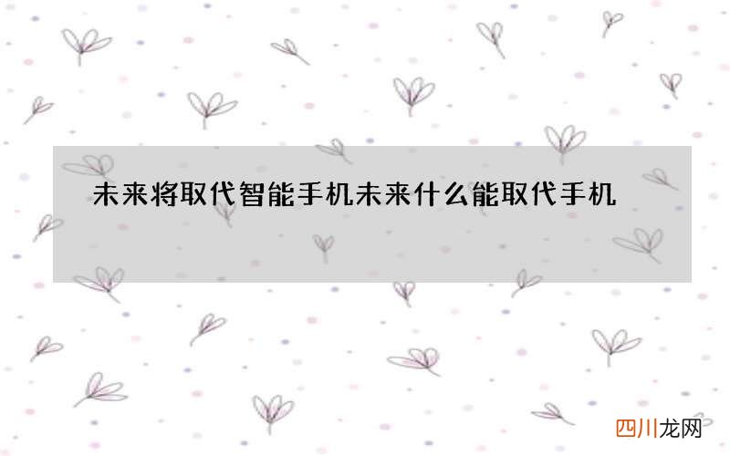 未来将取代智能手机 未来什么能取代手机