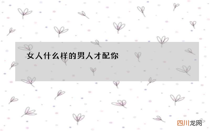 女人 什么样的男人才配你
