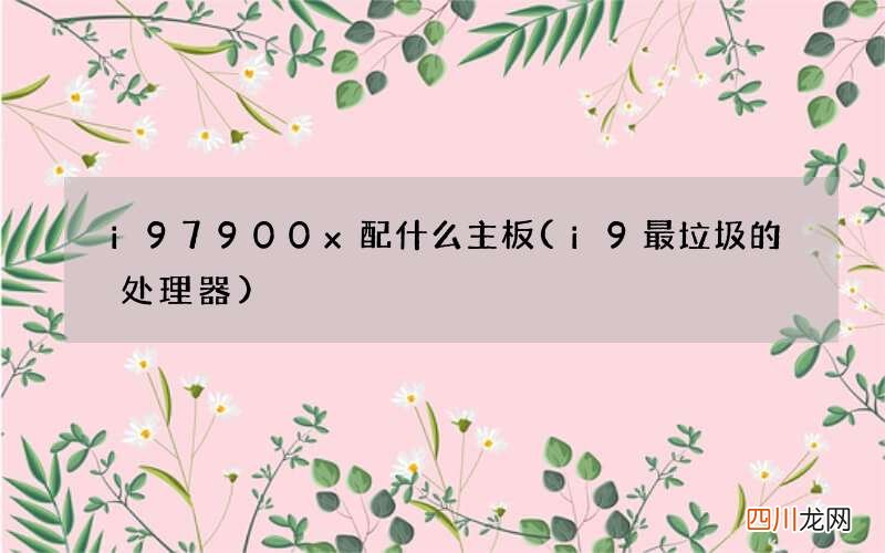 i9最垃圾的处理器 i9 7900x配什么主板