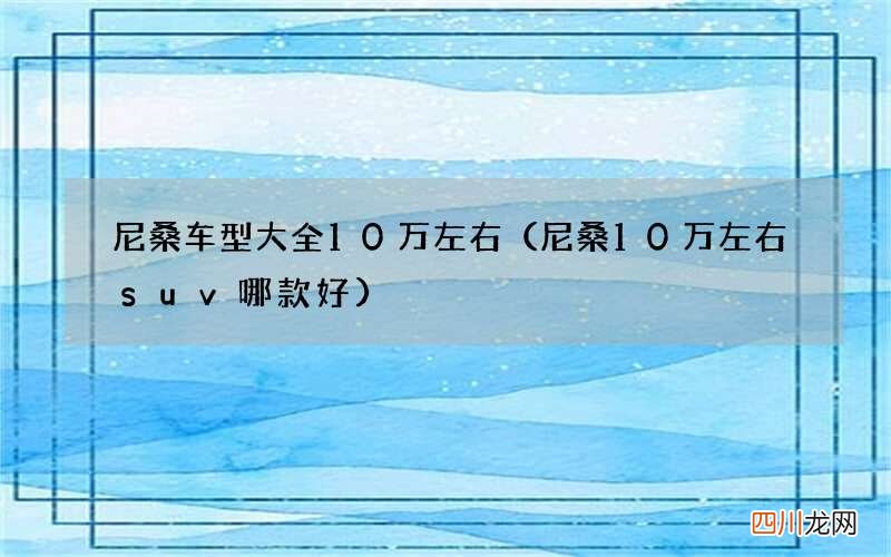 尼桑10万左右suv哪款好 尼桑车型大全10万左右