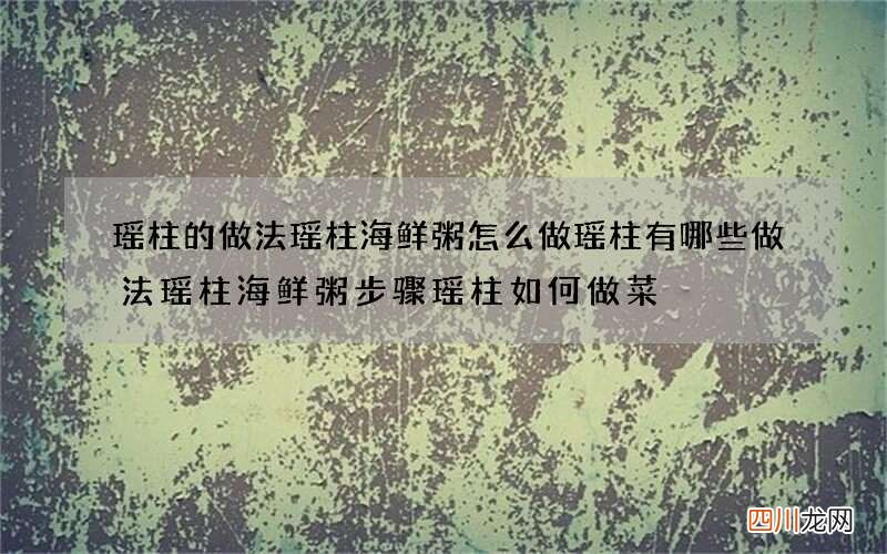 瑶柱的做法瑶柱海鲜粥怎么做瑶柱有哪些做法瑶柱海鲜粥步骤瑶柱如何做菜