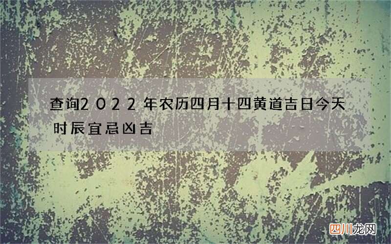 查询2022年农历四月十四黄道吉日 今天时辰宜忌凶吉