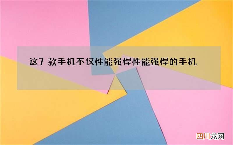 这7款手机不仅性能强悍 性能强悍的手机