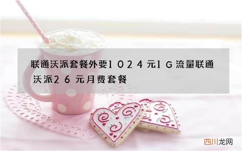 联通沃派套餐外要1024元1G流量 联通沃派26元月费套餐