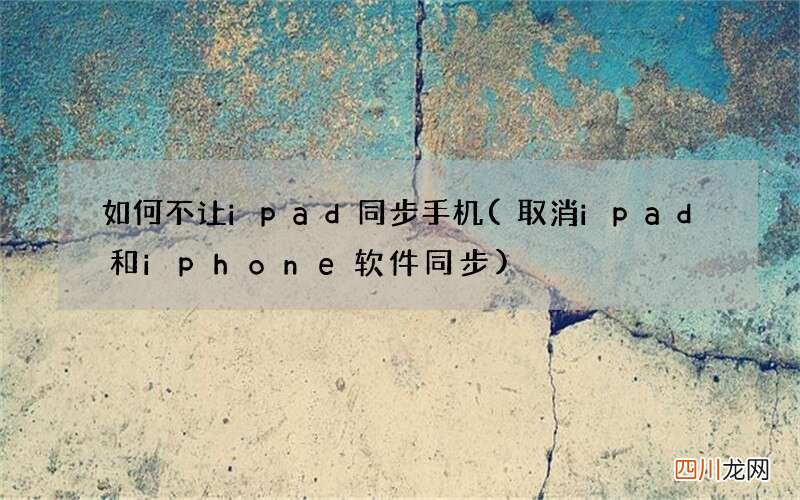 取消ipad和iphone软件同步 如何不让ipad同步手机