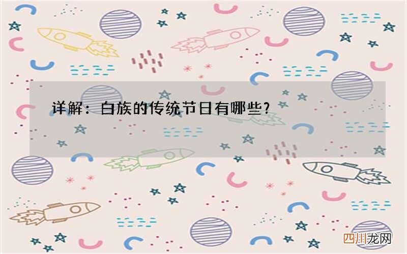 详解：白族的传统节日有哪些？