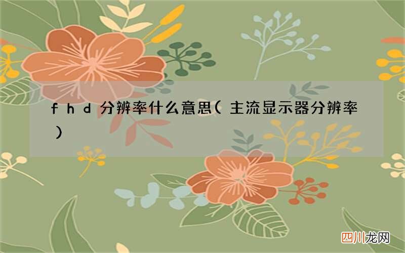 主流显示器分辨率 fhd分辨率什么意思