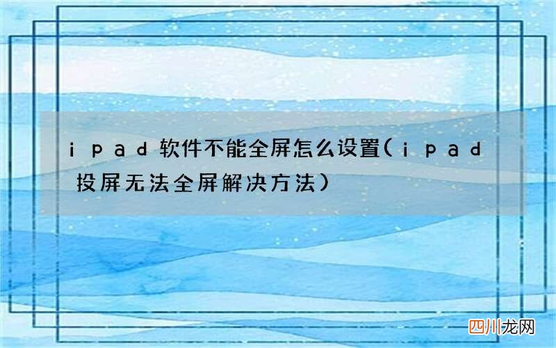 ipad投屏无法全屏解决方法 ipad软件不能全屏怎么设置