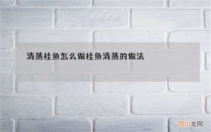 清蒸桂鱼怎么做 桂鱼清蒸的做法