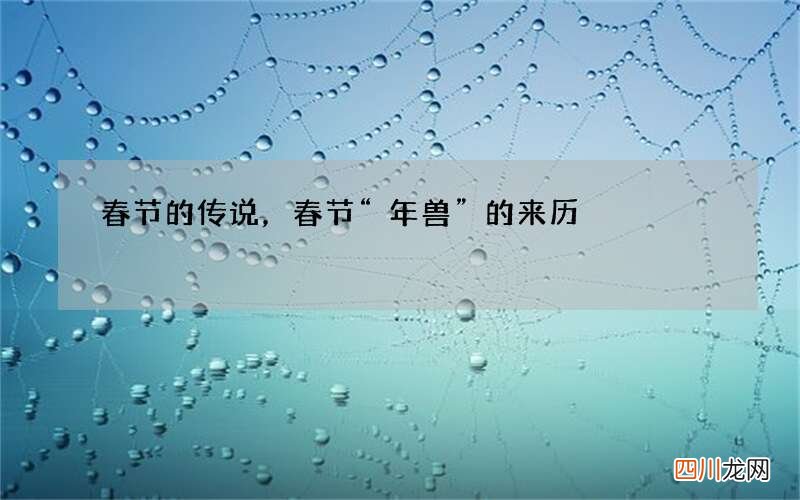 春节的传说，春节&amp;ldquo;年兽&amp;rdquo;的来历