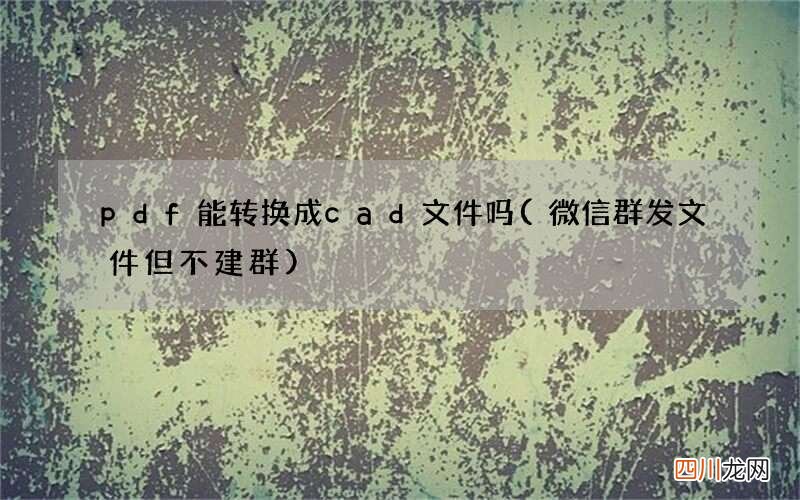微信群发文件但不建群 pdf能转换成cad文件吗
