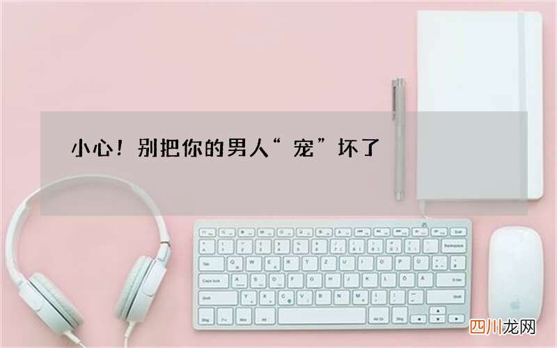 小心！别把你的男人“宠”坏了