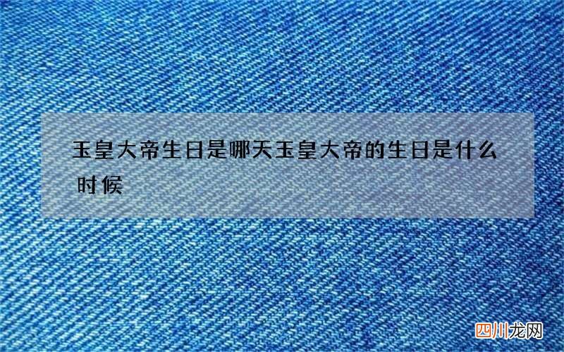 玉皇大帝生日是哪天 玉皇大帝的生日是什么时候?