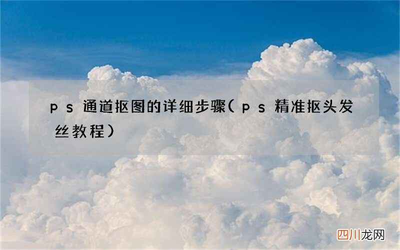 ps精准抠头发丝教程 ps通道抠图的详细步骤