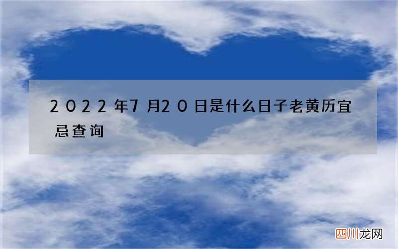 2022年7月20日是什么日子 老黄历宜忌查询