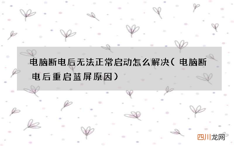电脑断电后重启蓝屏原因 电脑断电后无法正常启动怎么解决