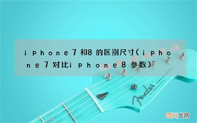 iphone7对比iphone8参数 iphone7和8的区别尺寸