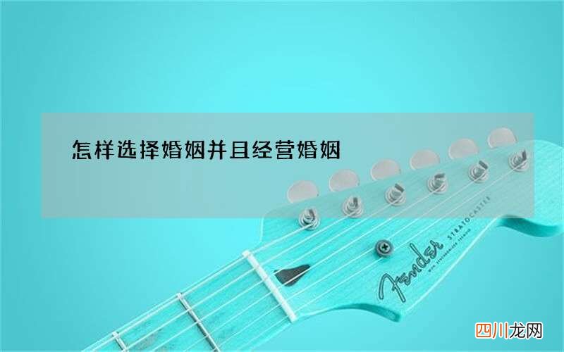 怎样选择婚姻并且经营婚姻