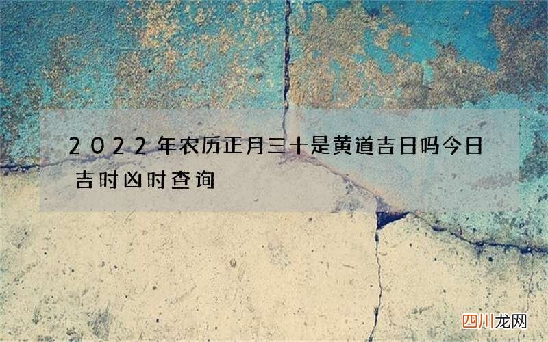 2022年农历正月三十是黄道吉日吗 今日吉时凶时查询