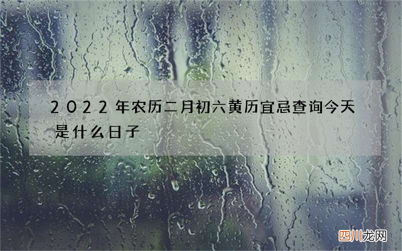 2022年农历二月初六黄历宜忌查询 今天是什么日子