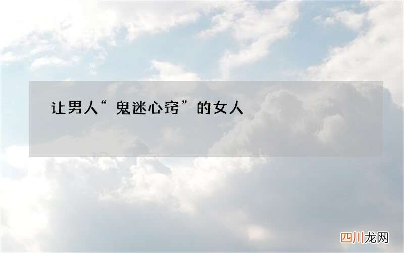 让男人“鬼迷心窍”的女人