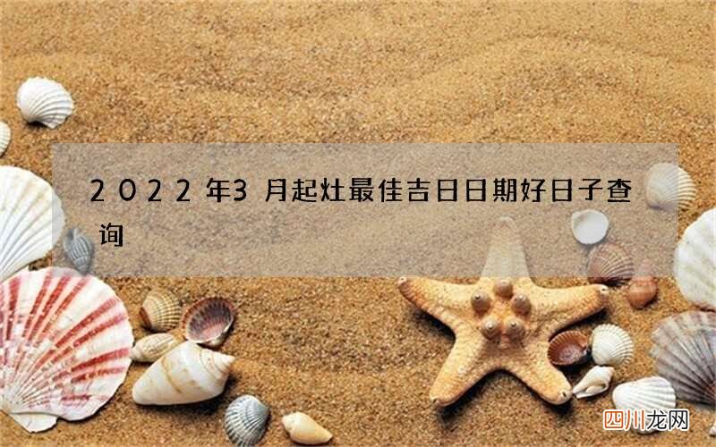 2022年3月起灶最佳吉日日期好日子查询