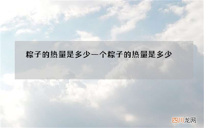 粽子的热量是多少 一个粽子的热量是多少