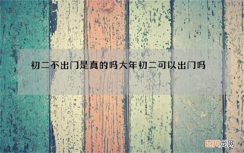 初二不出门是真的吗 大年初二可以出门吗