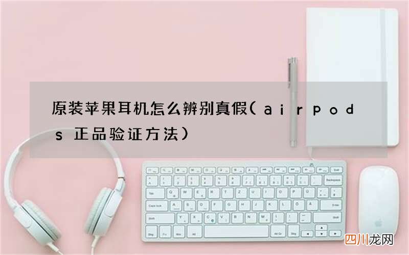 airpods正品验证方法 原装苹果耳机怎么辨别真假