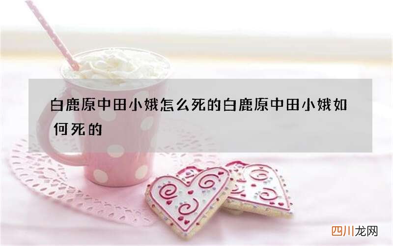 白鹿原中田小娥怎么死的 白鹿原中田小娥如何死的