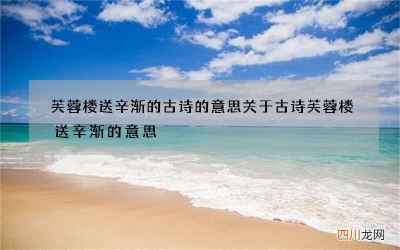 芙蓉楼送辛渐的古诗的意思 关于古诗芙蓉楼送辛渐的意思