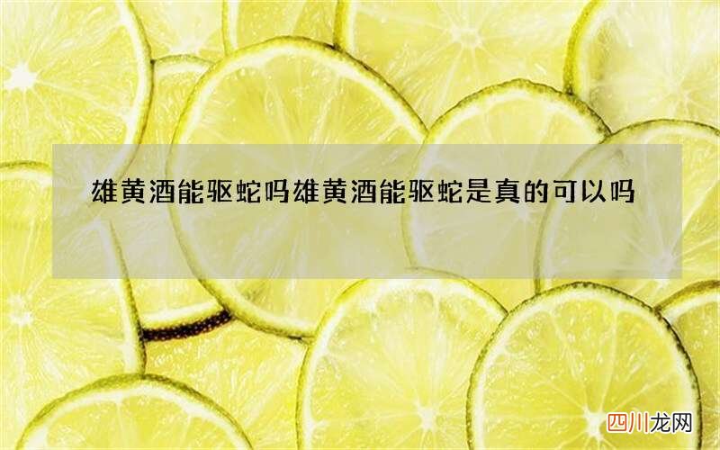 雄黄酒能驱蛇吗 雄黄酒能驱蛇是真的可以吗