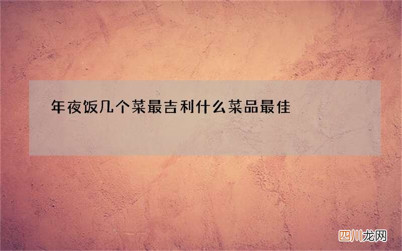 年夜饭几个菜最吉利 什么菜品最佳