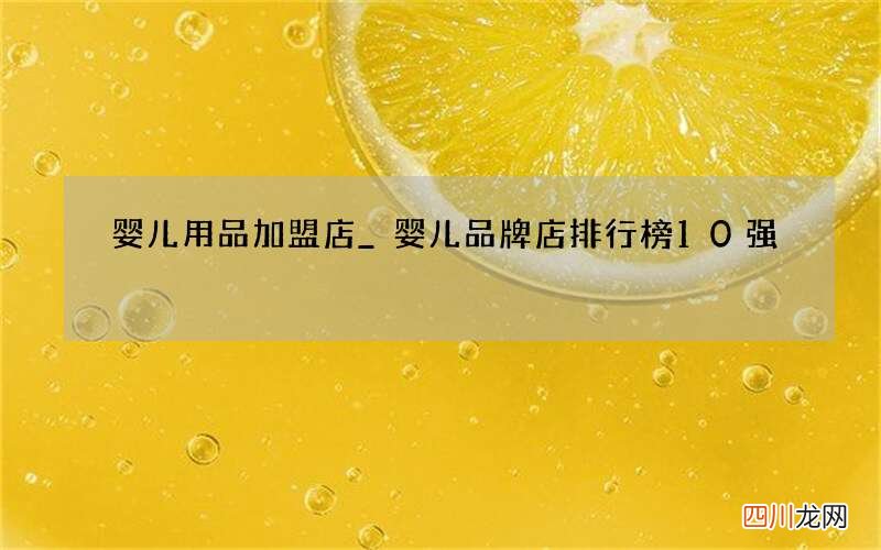 婴儿用品加盟店_婴儿品牌店排行榜10强