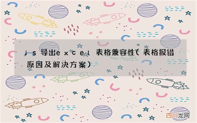 表格报错原因及解决方案 js导出excel表格兼容性