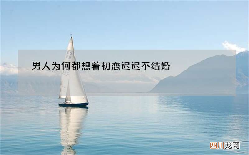 男人为何都想着初恋 迟迟不结婚