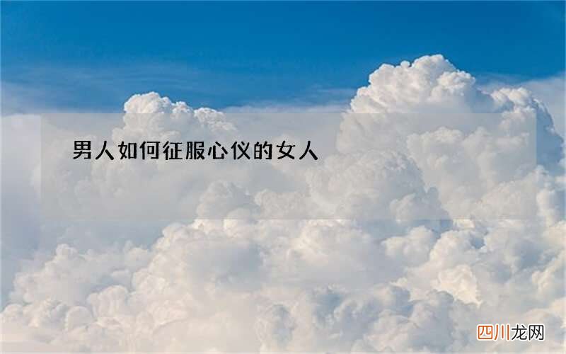 男人如何征服心仪的女人
