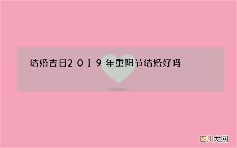 结婚吉日 2019年重阳节结婚好吗