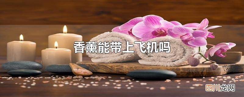 香薰能带上飞机吗
