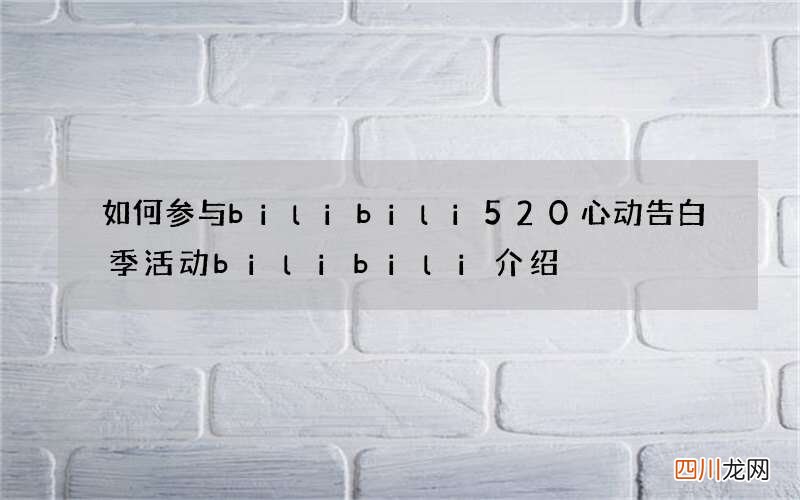 如何参与bilibili520心动告白季活动 bilibili介绍