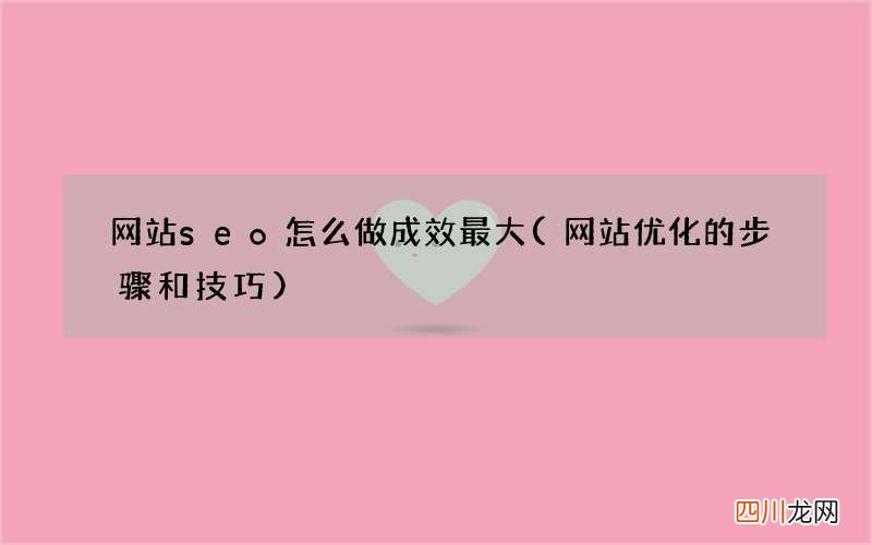 网站优化的步骤和技巧 网站seo怎么做成效最大