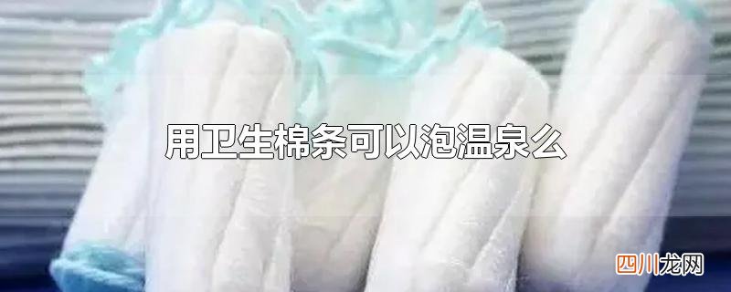 用卫生棉条可以泡温泉么