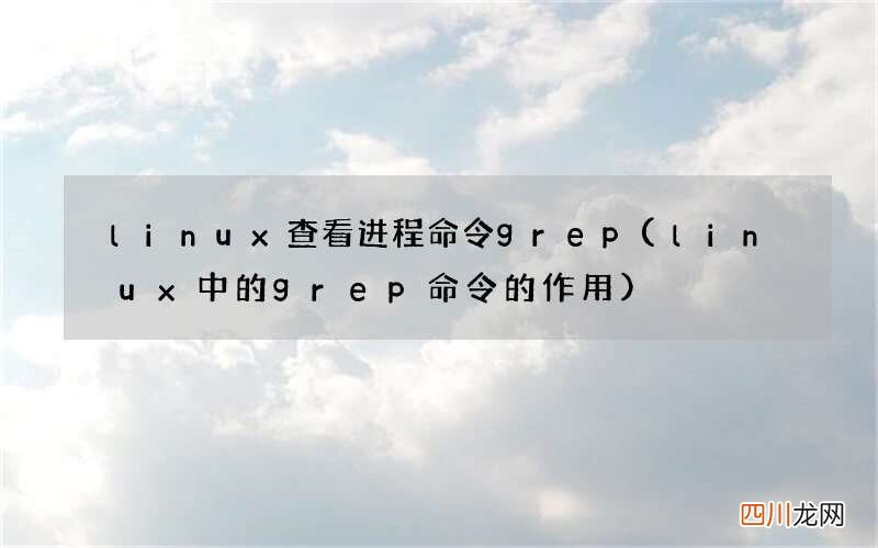 linux中的grep命令的作用  linux查看进程命令grep