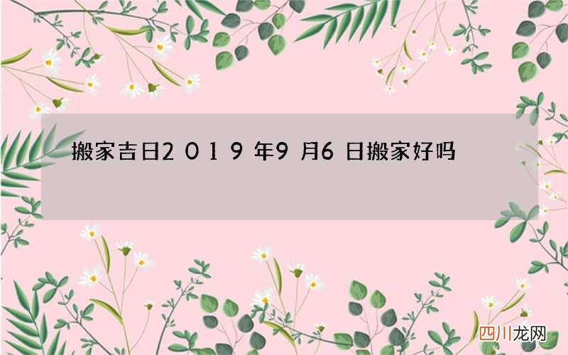 搬家吉日 2019年9月6日搬家好吗